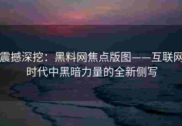 震撼深挖：黑料网焦点版图——互联网时代中黑暗力量的全新侧写