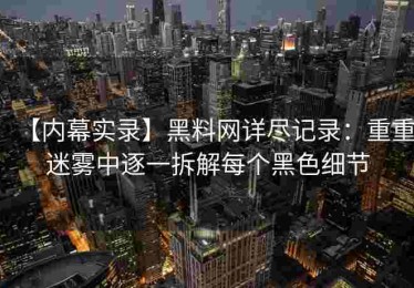 【内幕实录】黑料网详尽记录：重重迷雾中逐一拆解每个黑色细节