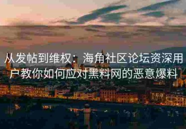 从发帖到维权：海角社区论坛资深用户教你如何应对黑料网的恶意爆料