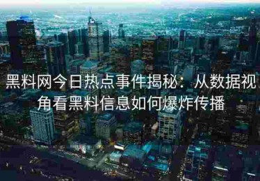 黑料网今日热点事件揭秘：从数据视角看黑料信息如何爆炸传播