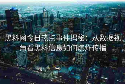 黑料网今日热点事件揭秘：从数据视角看黑料信息如何爆炸传播