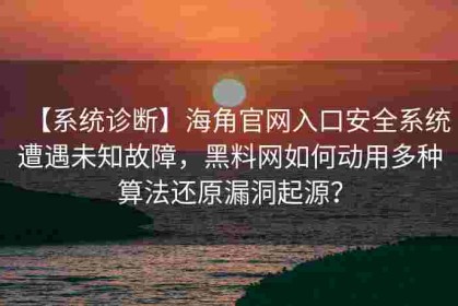 【系统诊断】海角官网入口安全系统遭遇未知故障，黑料网如何动用多种算法还原漏洞起源？