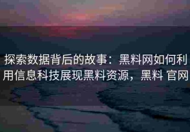 探索数据背后的故事：黑料网如何利用信息科技展现黑料资源，黑料 官网