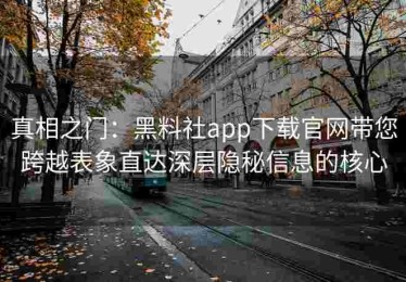 真相之门：黑料社app下载官网带您跨越表象直达深层隐秘信息的核心
