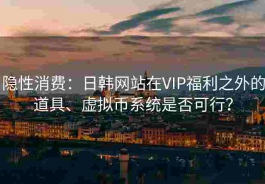 隐性消费：日韩网站在VIP福利之外的道具、虚拟币系统是否可行？