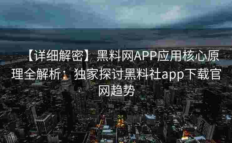 【详细解密】黑料网APP应用核心原理全解析：独家探讨黑料社app下载官网趋势