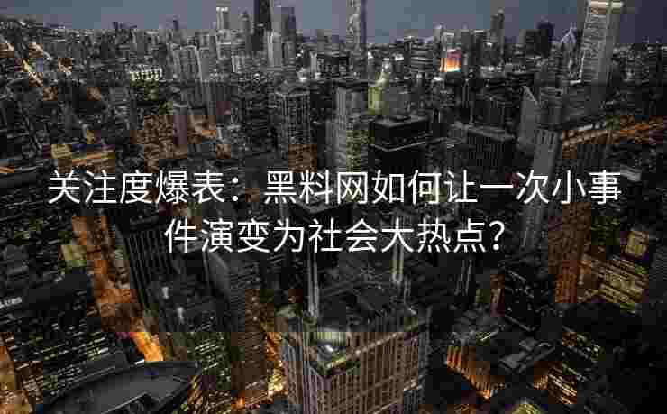 关注度爆表：黑料网如何让一次小事件演变为社会大热点？