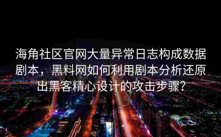 海角社区官网大量异常日志构成数据剧本，黑料网如何利用剧本分析还原出黑客精心设计的攻击步骤？