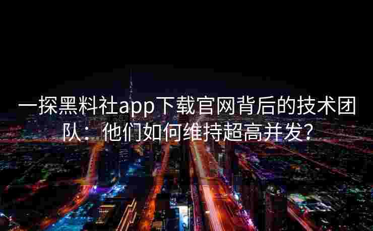 一探黑料社app下载官网背后的技术团队：他们如何维持超高并发？