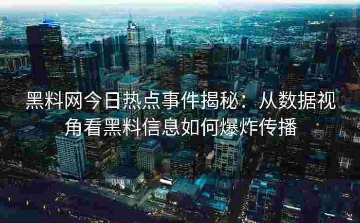 黑料网今日热点事件揭秘：从数据视角看黑料信息如何爆炸传播